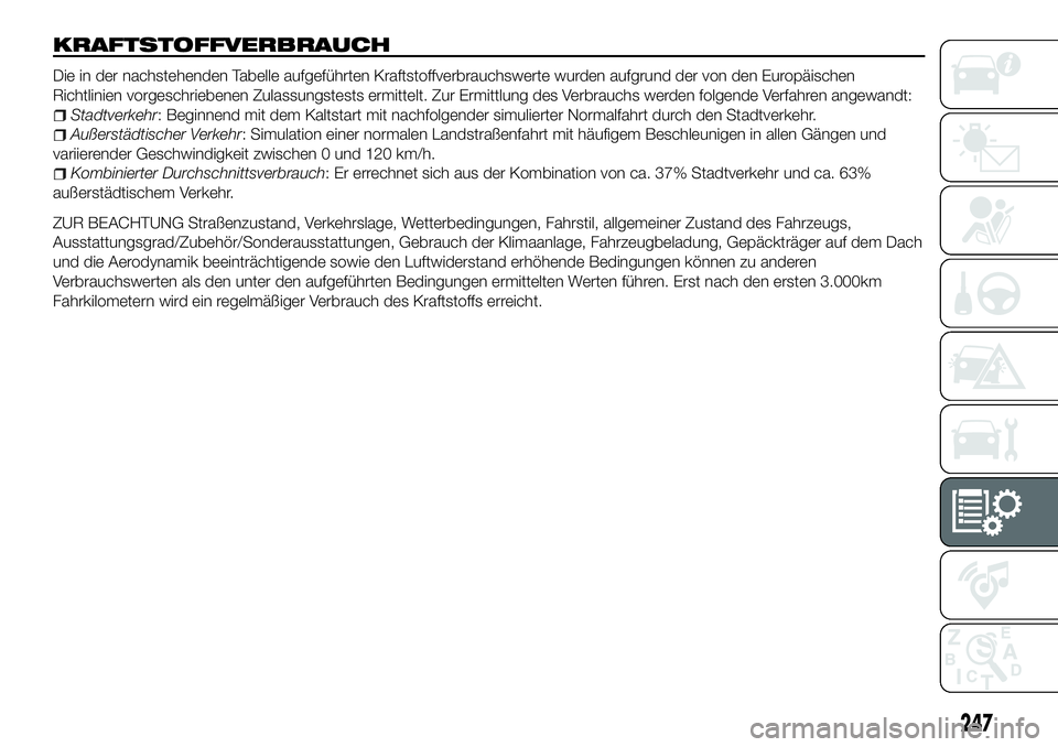 FIAT 500X 2018  Betriebsanleitung (in German) KRAFTSTOFFVERBRAUCH
Die in der nachstehenden Tabelle aufgeführten Kraftstoffverbrauchswerte wurden aufgrund der von den Europäischen
Richtlinien vorgeschriebenen Zulassungstests ermittelt. Zur Ermit