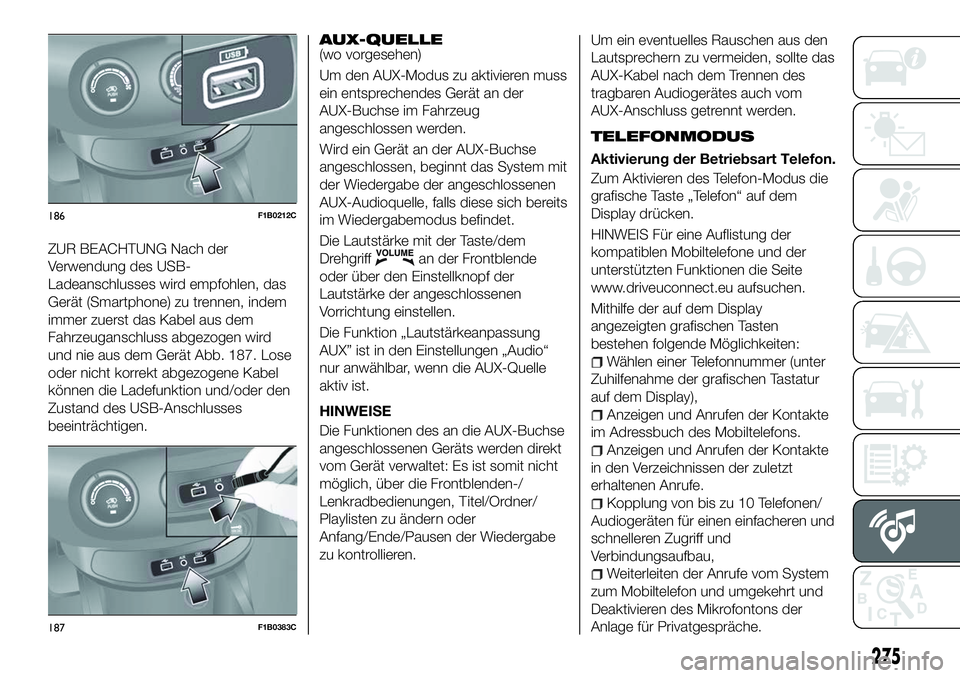 FIAT 500X 2018  Betriebsanleitung (in German) ZUR BEACHTUNG Nach der
Verwendung des USB-
Ladeanschlusses wird empfohlen, das
Gerät (Smartphone) zu trennen, indem
immer zuerst das Kabel aus dem
Fahrzeuganschluss abgezogen wird
und nie aus dem Ger