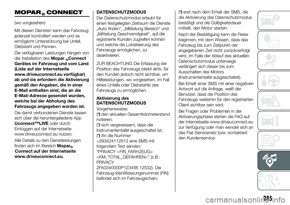 FIAT 500X 2018  Betriebsanleitung (in German) MOPAR®CONNECT
(wo vorgesehen)
Mit diesen Diensten kann das Fahrzeug
jederzeit kontrolliert werden und es
ermöglicht Unterstützung bei Unfall,
Diebstahl und Pannen.
Die verfügbaren Leistungen häng
