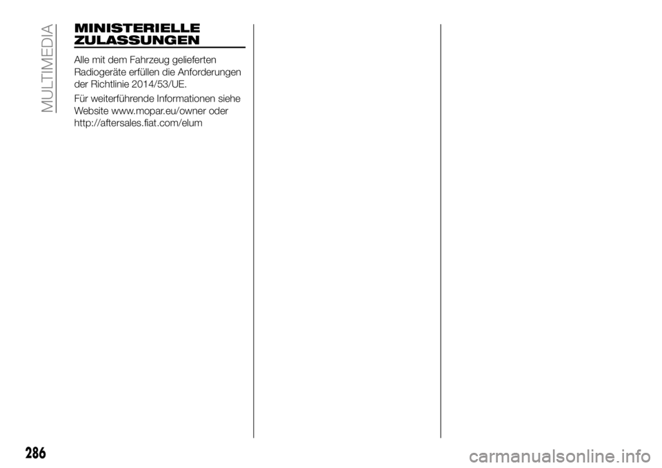 FIAT 500X 2018  Betriebsanleitung (in German) MINISTERIELLE
ZULASSUNGEN
Alle mit dem Fahrzeug gelieferten
Radiogeräte erfüllen die Anforderungen
der Richtlinie 2014/53/UE.
Für weiterführende Informationen siehe
Website www.mopar.eu/owner oder