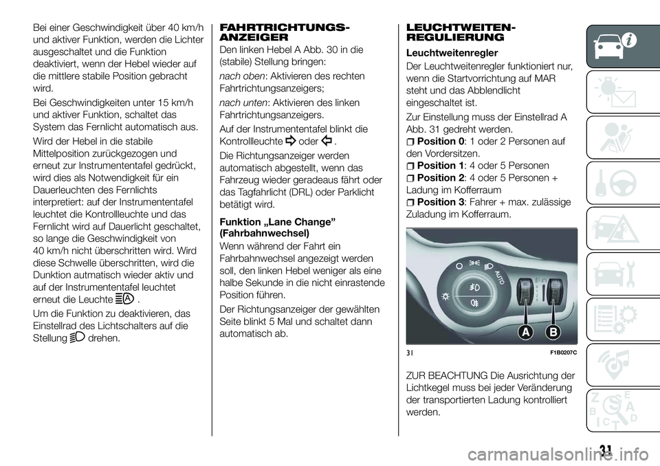FIAT 500X 2018  Betriebsanleitung (in German) Bei einer Geschwindigkeit über 40 km/h
und aktiver Funktion, werden die Lichter
ausgeschaltet und die Funktion
deaktiviert, wenn der Hebel wieder auf
die mittlere stabile Position gebracht
wird.
Bei 