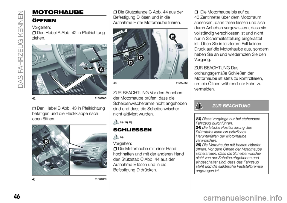 FIAT 500X 2018  Betriebsanleitung (in German) MOTORHAUBE
ÖFFNEN
Vorgehen:
Den Hebel A Abb. 42 in Pfeilrichtung
ziehen.
Den Hebel B Abb. 43 in Pfeilrichtung
betätigen und die Heckklappe nach
oben öffnen.
Die Stützstange C Abb. 44 aus der
Befes