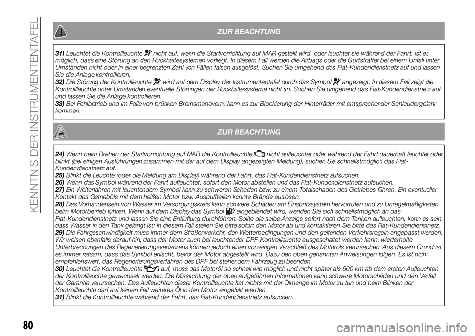 FIAT 500X 2018  Betriebsanleitung (in German) ZUR BEACHTUNG
31)Leuchtet die Kontrollleuchtenicht auf, wenn die Startvorrichtung auf MAR gestellt wird, oder leuchtet sie während der Fahrt, ist es
möglich, dass eine Störung an den Rückhaltesyst