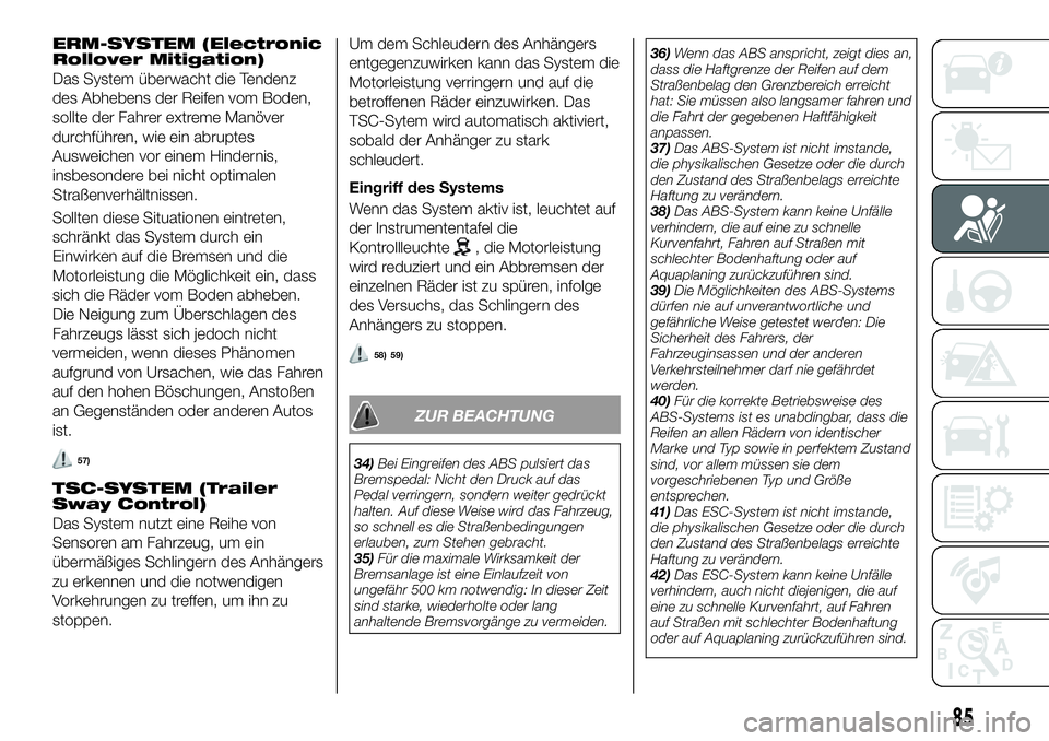 FIAT 500X 2018  Betriebsanleitung (in German) ERM-SYSTEM (Electronic
Rollover Mitigation)
Das System überwacht die Tendenz
des Abhebens der Reifen vom Boden,
sollte der Fahrer extreme Manöver
durchführen, wie ein abruptes
Ausweichen vor einem 