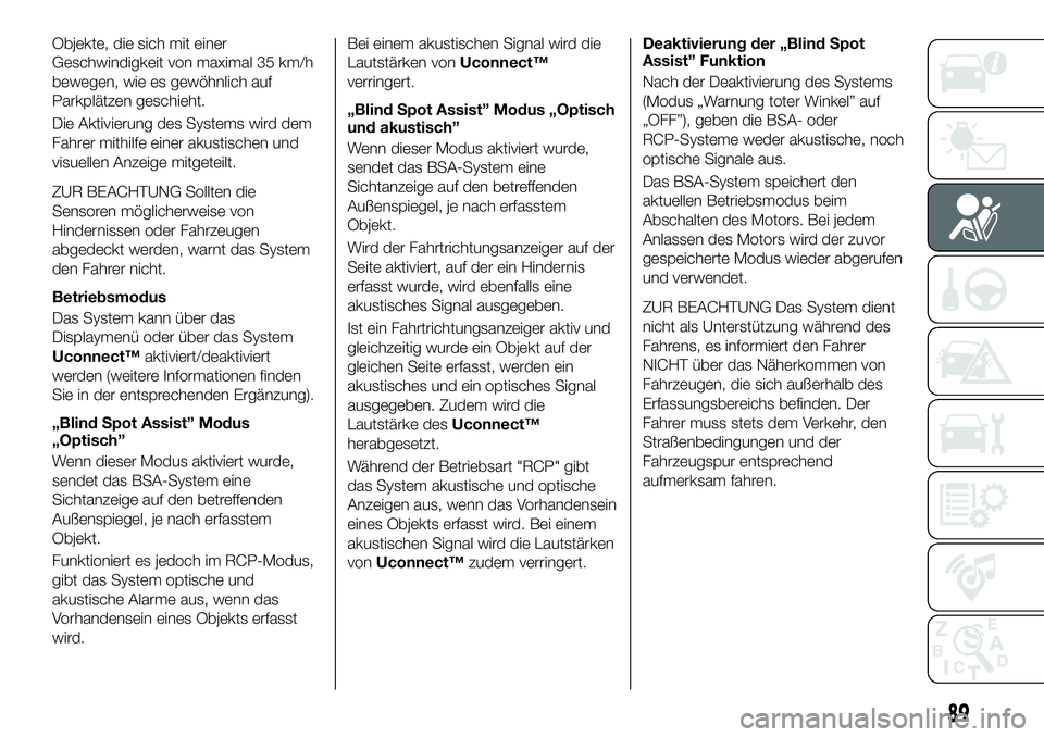 FIAT 500X 2018  Betriebsanleitung (in German) Objekte, die sich mit einer
Geschwindigkeit von maximal 35 km/h
bewegen, wie es gewöhnlich auf
Parkplätzen geschieht.
Die Aktivierung des Systems wird dem
Fahrer mithilfe einer akustischen und
visue
