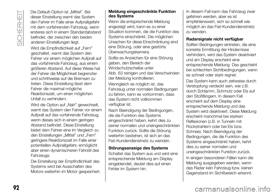FIAT 500X 2018  Betriebsanleitung (in German) befindet, der zwischen den beiden
anderen Einstellungen liegt.
Wird die Empfindlichkeit auf „Fern”
geschaltet, warnt das System den
Fahrer vor einem möglichen Aufprall auf
das vorfahrende Fahrzeu