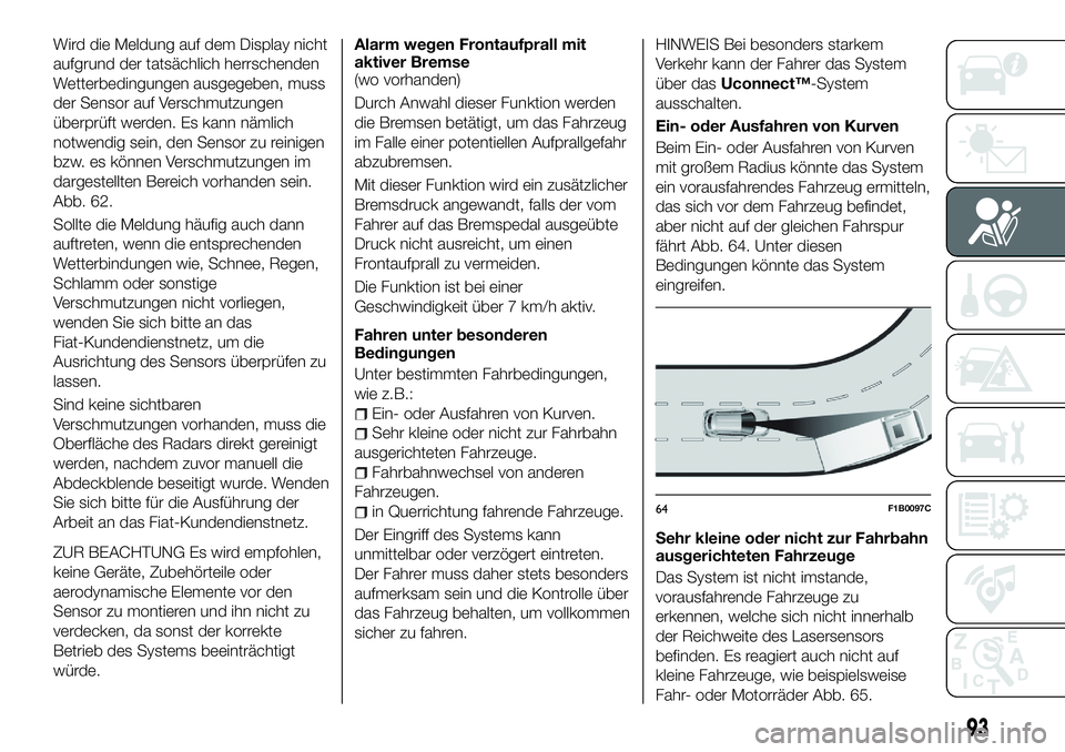 FIAT 500X 2018  Betriebsanleitung (in German) Wird die Meldung auf dem Display nicht
aufgrund der tatsächlich herrschenden
Wetterbedingungen ausgegeben, muss
der Sensor auf Verschmutzungen
überprüft werden. Es kann nämlich
notwendig sein, den