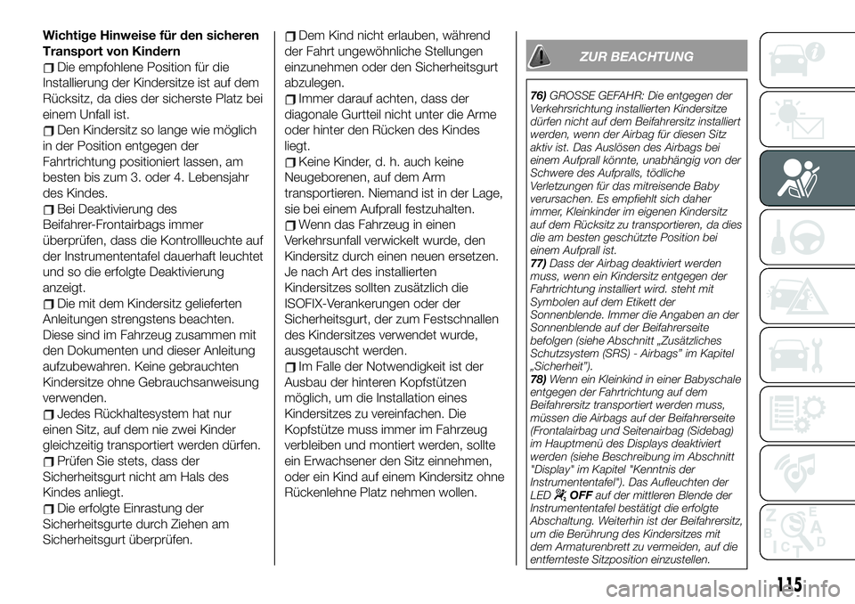 FIAT 500X 2019 Betriebsanleitung (in German) Wichtige Hinweise für den sicheren
Transport von Kindern
Die empfohlene Position für die
Installierung der Kindersitze ist auf dem
Rücksitz, da dies der sicherste Platz bei
einem Unfall ist.
Den Ki FIAT 500X 2019 Betriebsanleitung (in German) Wichtige Hinweise für den sicheren
Transport von Kindern
Die empfohlene Position für die
Installierung der Kindersitze ist auf dem
Rücksitz, da dies der sicherste Platz bei
einem Unfall ist.
Den Ki