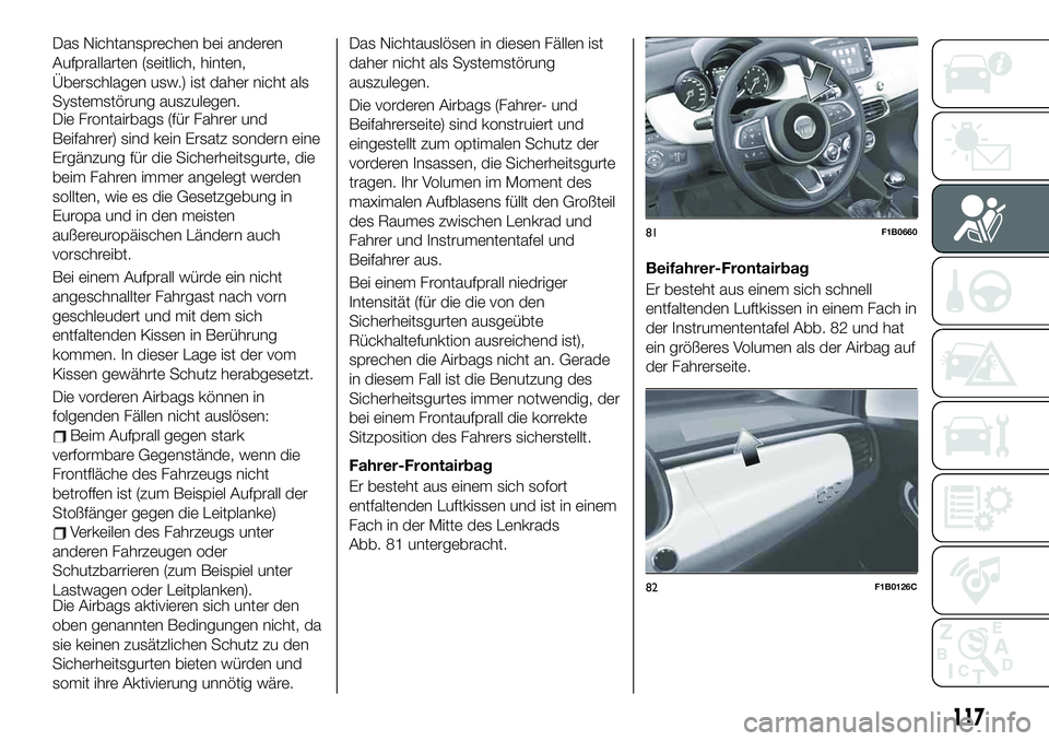 FIAT 500X 2019 Betriebsanleitung (in German) Das Nichtansprechen bei anderen
Aufprallarten (seitlich, hinten,
Überschlagen usw.) ist daher nicht als
Systemstörung auszulegen.
Die Frontairbags (für Fahrer und
Beifahrer) sind kein Ersatz sonder FIAT 500X 2019 Betriebsanleitung (in German) Das Nichtansprechen bei anderen
Aufprallarten (seitlich, hinten,
Überschlagen usw.) ist daher nicht als
Systemstörung auszulegen.
Die Frontairbags (für Fahrer und
Beifahrer) sind kein Ersatz sonder