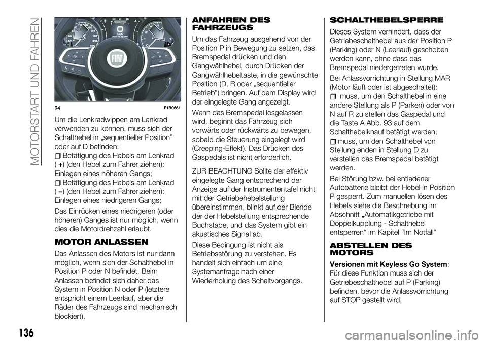 FIAT 500X 2019 Betriebsanleitung (in German) Um die Lenkradwippen am Lenkrad
verwenden zu können, muss sich der
Schalthebel in „sequentieller Position”
oder auf D befinden:
Betätigung des Hebels am Lenkrad
(+) (den Hebel zum Fahrer ziehen) FIAT 500X 2019 Betriebsanleitung (in German) Um die Lenkradwippen am Lenkrad
verwenden zu können, muss sich der
Schalthebel in „sequentieller Position”
oder auf D befinden:
Betätigung des Hebels am Lenkrad
(+) (den Hebel zum Fahrer ziehen)