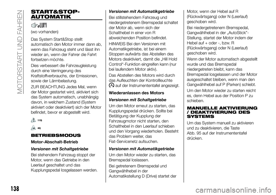 FIAT 500X 2019 Betriebsanleitung (in German) START&STOP-
AUTOMATIK
(wo vorhanden)
Das System Start&Stop stellt
automatisch den Motor immer dann ab,
wenn das Fahrzeug steht und lässt ihn
wieder an, wenn der Fahrer die Fahrt
fortsetzen möchte.
D FIAT 500X 2019 Betriebsanleitung (in German) START&STOP-
AUTOMATIK
(wo vorhanden)
Das System Start&Stop stellt
automatisch den Motor immer dann ab,
wenn das Fahrzeug steht und lässt ihn
wieder an, wenn der Fahrer die Fahrt
fortsetzen möchte.
D