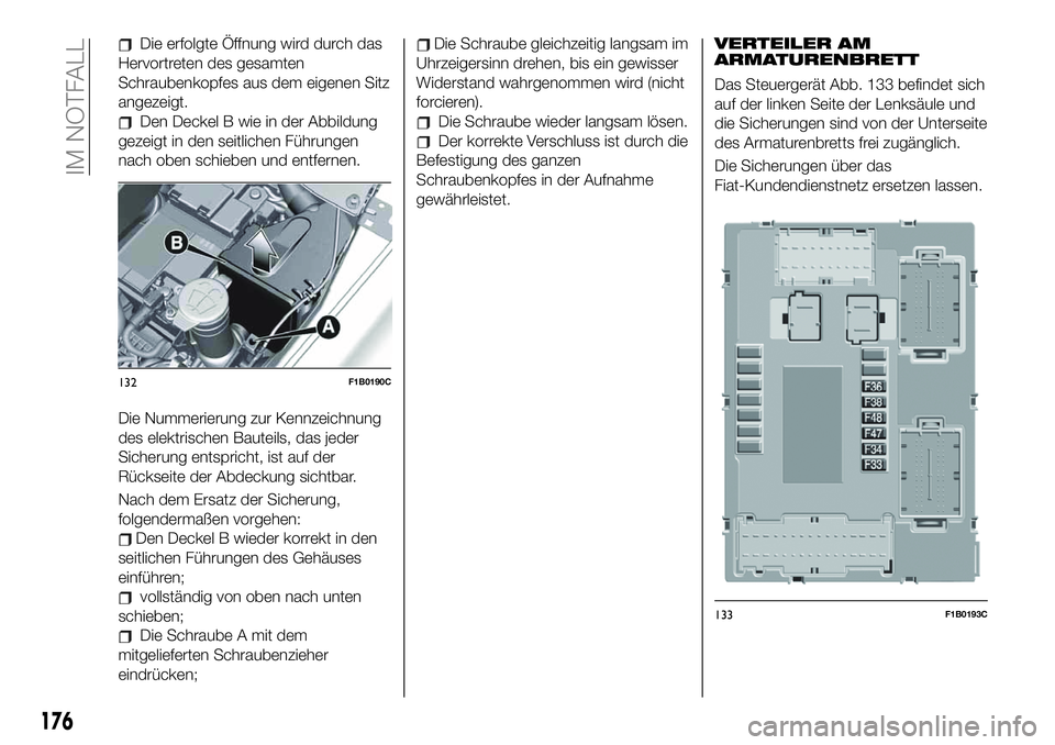 FIAT 500X 2019 Betriebsanleitung (in German) Die erfolgte Öffnung wird durch das
Hervortreten des gesamten
Schraubenkopfes aus dem eigenen Sitz
angezeigt.
Den Deckel B wie in der Abbildung
gezeigt in den seitlichen Führungen
nach oben schieben FIAT 500X 2019 Betriebsanleitung (in German) Die erfolgte Öffnung wird durch das
Hervortreten des gesamten
Schraubenkopfes aus dem eigenen Sitz
angezeigt.
Den Deckel B wie in der Abbildung
gezeigt in den seitlichen Führungen
nach oben schieben