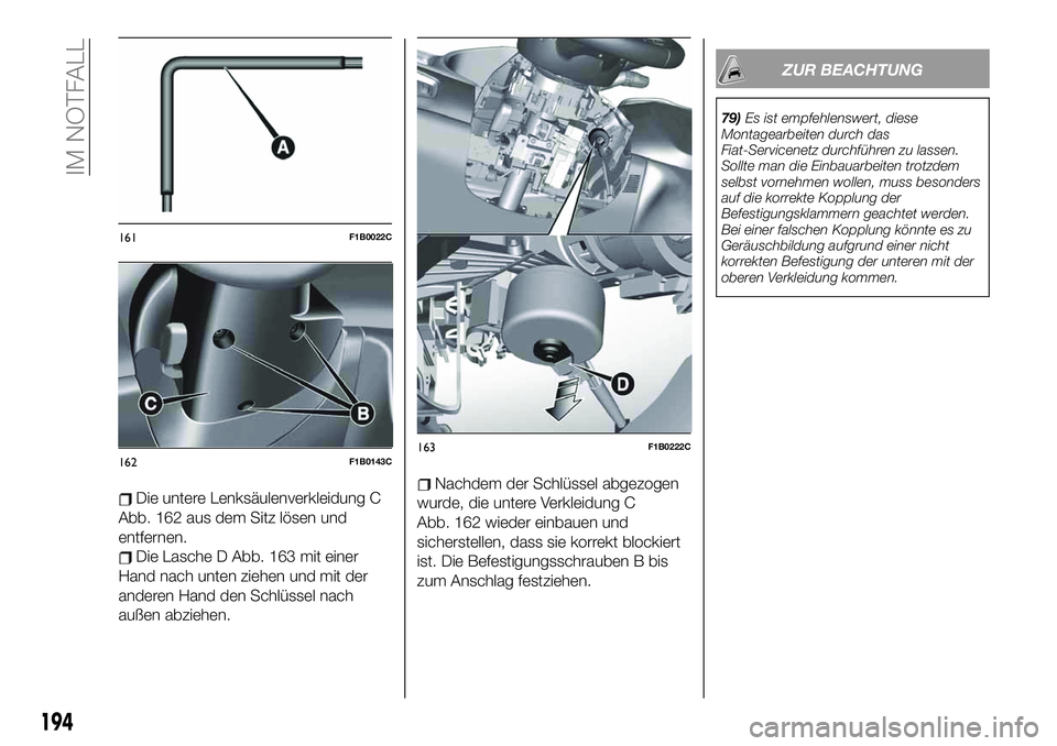 FIAT 500X 2019  Betriebsanleitung (in German) Die untere Lenksäulenverkleidung C
Abb. 162 aus dem Sitz lösen und
entfernen.
Die Lasche D Abb. 163 mit einer
Hand nach unten ziehen und mit der
anderen Hand den Schlüssel nach
außen abziehen.
Nac