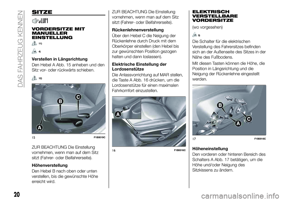 FIAT 500X 2019 Betriebsanleitung (in German) SITZE
VORDERSITZE MIT
MANUELLER
EINSTELLUNG
11)
4)
Verstellen in Längsrichtung
Den Hebel A Abb. 15 anheben und den
Sitz vor- oder rückwärts schieben.
12)
ZUR BEACHTUNG Die Einstellung
vornehmen, we FIAT 500X 2019 Betriebsanleitung (in German) SITZE
VORDERSITZE MIT
MANUELLER
EINSTELLUNG
11)
4)
Verstellen in Längsrichtung
Den Hebel A Abb. 15 anheben und den
Sitz vor- oder rückwärts schieben.
12)
ZUR BEACHTUNG Die Einstellung
vornehmen, we