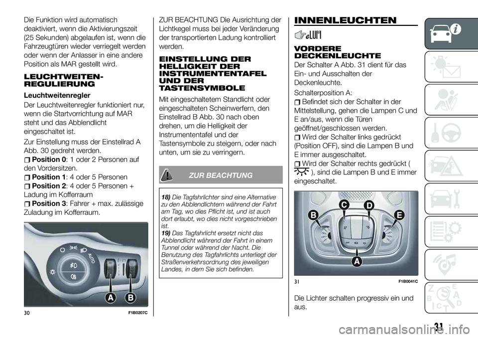 FIAT 500X 2019 Betriebsanleitung (in German) Die Funktion wird automatisch
deaktiviert, wenn die Aktivierungszeit
(25 Sekunden) abgelaufen ist, wenn die
Fahrzeugtüren wieder verriegelt werden
oder wenn der Anlasser in eine andere
Position als M FIAT 500X 2019 Betriebsanleitung (in German) Die Funktion wird automatisch
deaktiviert, wenn die Aktivierungszeit
(25 Sekunden) abgelaufen ist, wenn die
Fahrzeugtüren wieder verriegelt werden
oder wenn der Anlasser in eine andere
Position als M