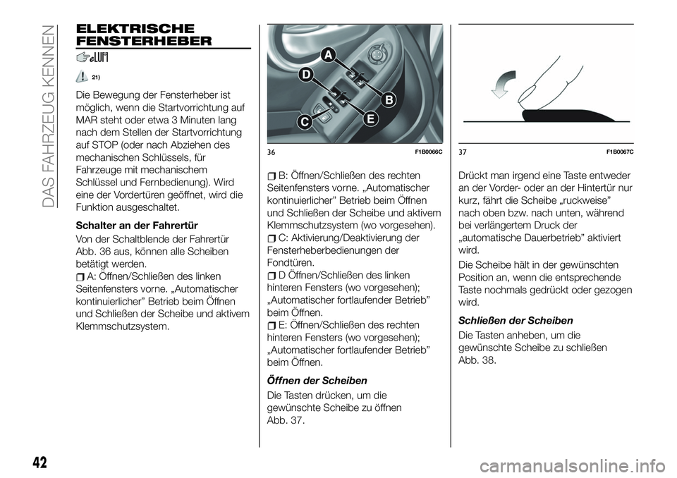 FIAT 500X 2019 Betriebsanleitung (in German) ELEKTRISCHE
FENSTERHEBER
21)
Die Bewegung der Fensterheber ist
möglich, wenn die Startvorrichtung auf
MAR steht oder etwa 3 Minuten lang
nach dem Stellen der Startvorrichtung
auf STOP (oder nach Abzi FIAT 500X 2019 Betriebsanleitung (in German) ELEKTRISCHE
FENSTERHEBER
21)
Die Bewegung der Fensterheber ist
möglich, wenn die Startvorrichtung auf
MAR steht oder etwa 3 Minuten lang
nach dem Stellen der Startvorrichtung
auf STOP (oder nach Abzi