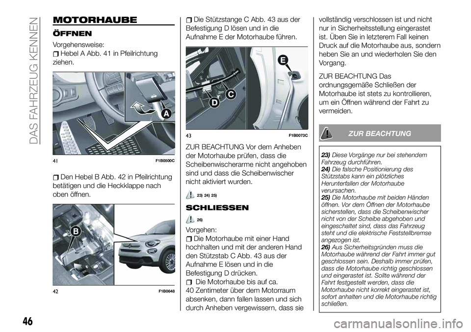 FIAT 500X 2019 Betriebsanleitung (in German) MOTORHAUBE
ÖFFNEN
Vorgehensweise:
Hebel A Abb. 41 in Pfeilrichtung
ziehen.
Den Hebel B Abb. 42 in Pfeilrichtung
betätigen und die Heckklappe nach
oben öffnen.
Die Stützstange C Abb. 43 aus der
Bef FIAT 500X 2019 Betriebsanleitung (in German) MOTORHAUBE
ÖFFNEN
Vorgehensweise:
Hebel A Abb. 41 in Pfeilrichtung
ziehen.
Den Hebel B Abb. 42 in Pfeilrichtung
betätigen und die Heckklappe nach
oben öffnen.
Die Stützstange C Abb. 43 aus der
Bef