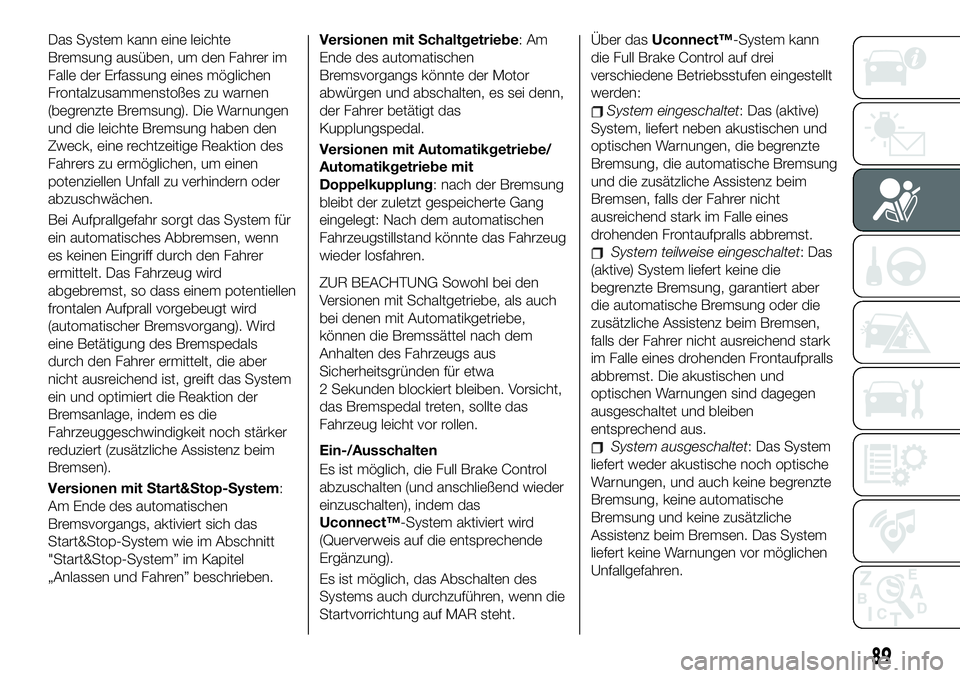 FIAT 500X 2019 Betriebsanleitung (in German) Das System kann eine leichte
Bremsung ausüben, um den Fahrer im
Falle der Erfassung eines möglichen
Frontalzusammenstoßes zu warnen
(begrenzte Bremsung). Die Warnungen
und die leichte Bremsung habe FIAT 500X 2019 Betriebsanleitung (in German) Das System kann eine leichte
Bremsung ausüben, um den Fahrer im
Falle der Erfassung eines möglichen
Frontalzusammenstoßes zu warnen
(begrenzte Bremsung). Die Warnungen
und die leichte Bremsung habe