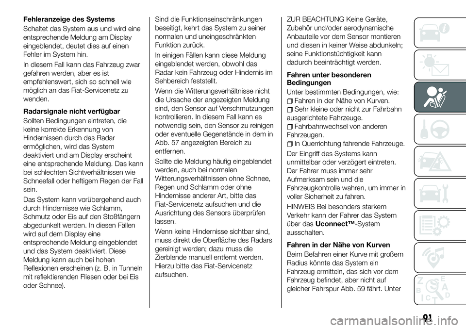 FIAT 500X 2019 Betriebsanleitung (in German) Fehleranzeige des Systems
Schaltet das System aus und wird eine
entsprechende Meldung am Display
eingeblendet, deutet dies auf einen
Fehler im System hin.
In diesem Fall kann das Fahrzeug zwar
gefahre FIAT 500X 2019 Betriebsanleitung (in German) Fehleranzeige des Systems
Schaltet das System aus und wird eine
entsprechende Meldung am Display
eingeblendet, deutet dies auf einen
Fehler im System hin.
In diesem Fall kann das Fahrzeug zwar
gefahre
