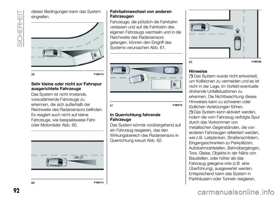 FIAT 500X 2019 Betriebsanleitung (in German) diesen Bedingungen kann das System
eingreifen.
Sehr kleine oder nicht zur Fahrspur
ausgerichtete Fahrzeuge
Das System ist nicht imstande,
vorausfahrende Fahrzeuge zu
erkennen, die sich außerhalb der
FIAT 500X 2019 Betriebsanleitung (in German) diesen Bedingungen kann das System
eingreifen.
Sehr kleine oder nicht zur Fahrspur
ausgerichtete Fahrzeuge
Das System ist nicht imstande,
vorausfahrende Fahrzeuge zu
erkennen, die sich außerhalb der