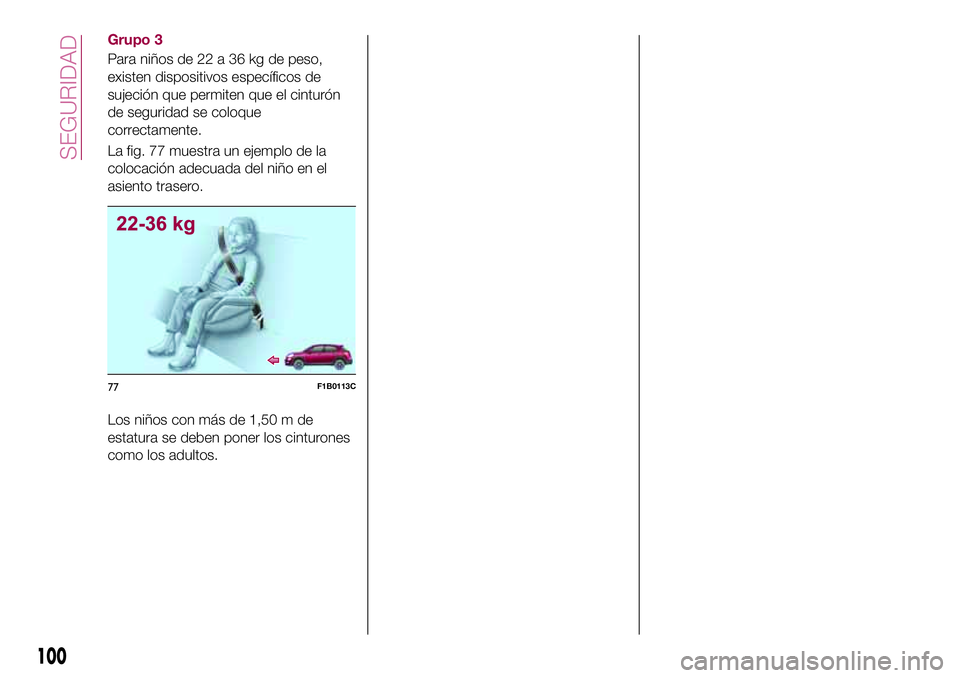 FIAT 500X 2017  Manual de Empleo y Cuidado (in Spanish) Grupo 3
Para niños de 22 a 36 kg de peso,
existen dispositivos específicos de
sujeción que permiten que el cinturón
de seguridad se coloque
correctamente.
La fig. 77 muestra un ejemplo de la
coloc