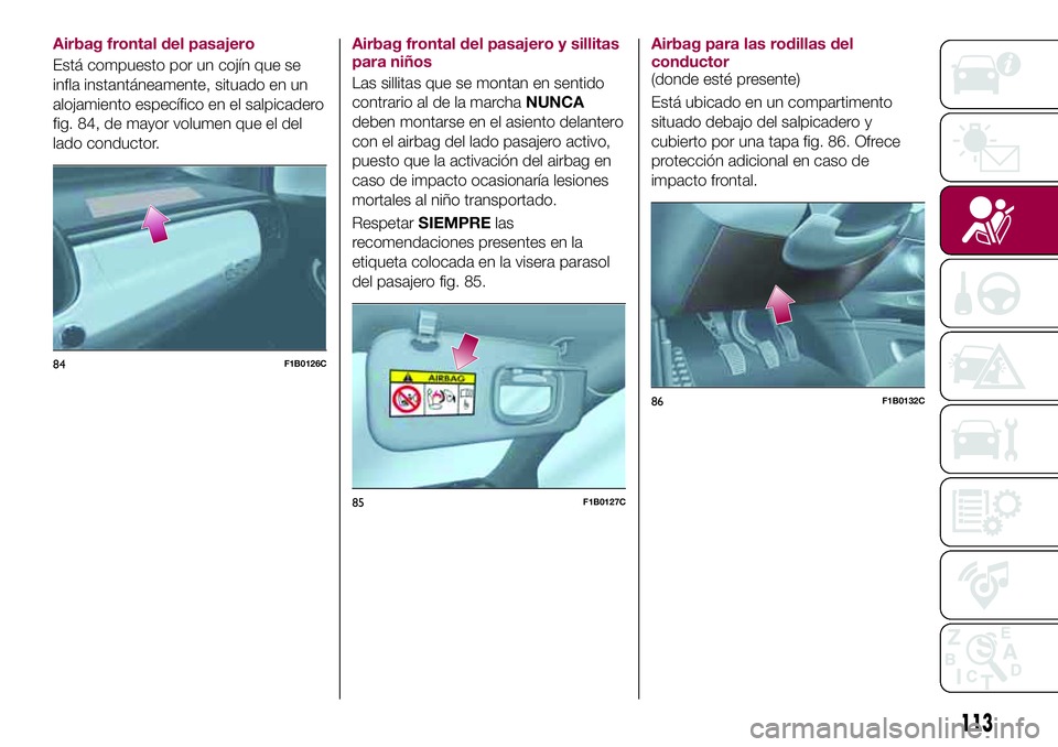 FIAT 500X 2017  Manual de Empleo y Cuidado (in Spanish) Airbag frontal del pasajero
Está compuesto por un cojín que se
infla instantáneamente, situado en un
alojamiento específico en el salpicadero
fig. 84, de mayor volumen que el del
lado conductor.Ai