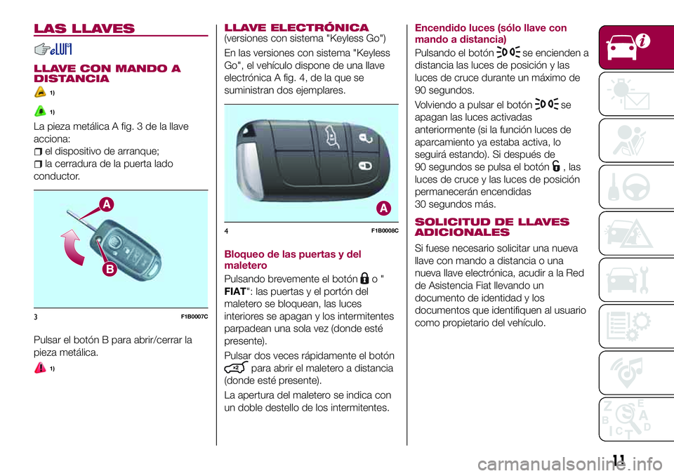 FIAT 500X 2017 Manual de Empleo y Cuidado (in Spanish) LAS LLAVES
LLAVE CON MANDO A
DISTANCIA
1)
1)
La pieza metálica A fig. 3 de la llave
acciona:
el dispositivo de arranque;
la cerradura de la puerta lado
conductor.
Pulsar el botón B para abrir/cerrar FIAT 500X 2017 Manual de Empleo y Cuidado (in Spanish) LAS LLAVES
LLAVE CON MANDO A
DISTANCIA
1)
1)
La pieza metálica A fig. 3 de la llave
acciona:
el dispositivo de arranque;
la cerradura de la puerta lado
conductor.
Pulsar el botón B para abrir/cerrar