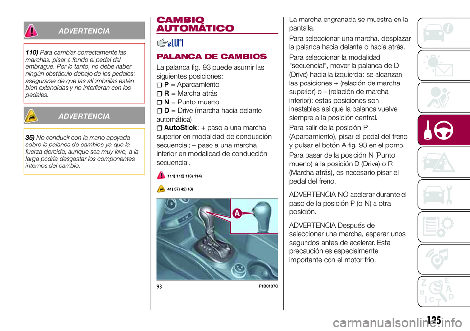 FIAT 500X 2017 Manual de Empleo y Cuidado (in Spanish) ADVERTENCIA
110)Para cambiar correctamente las
marchas, pisar a fondo el pedal del
embrague. Por lo tanto, no debe haber
ningún obstáculo debajo de los pedales:
asegurarse de que las alfombrillas es FIAT 500X 2017 Manual de Empleo y Cuidado (in Spanish) ADVERTENCIA
110)Para cambiar correctamente las
marchas, pisar a fondo el pedal del
embrague. Por lo tanto, no debe haber
ningún obstáculo debajo de los pedales:
asegurarse de que las alfombrillas es