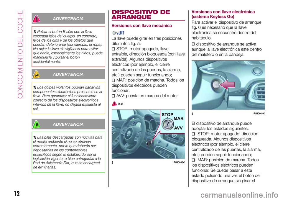 FIAT 500X 2017 Manual de Empleo y Cuidado (in Spanish) ADVERTENCIA
1)Pulsar el botón B sólo con la llave
colocada lejos del cuerpo, en concreto,
lejos de los ojos y de los objetos que
puedan deteriorarse (por ejemplo, la ropa).
No dejar la llave sin vig FIAT 500X 2017 Manual de Empleo y Cuidado (in Spanish) ADVERTENCIA
1)Pulsar el botón B sólo con la llave
colocada lejos del cuerpo, en concreto,
lejos de los ojos y de los objetos que
puedan deteriorarse (por ejemplo, la ropa).
No dejar la llave sin vig