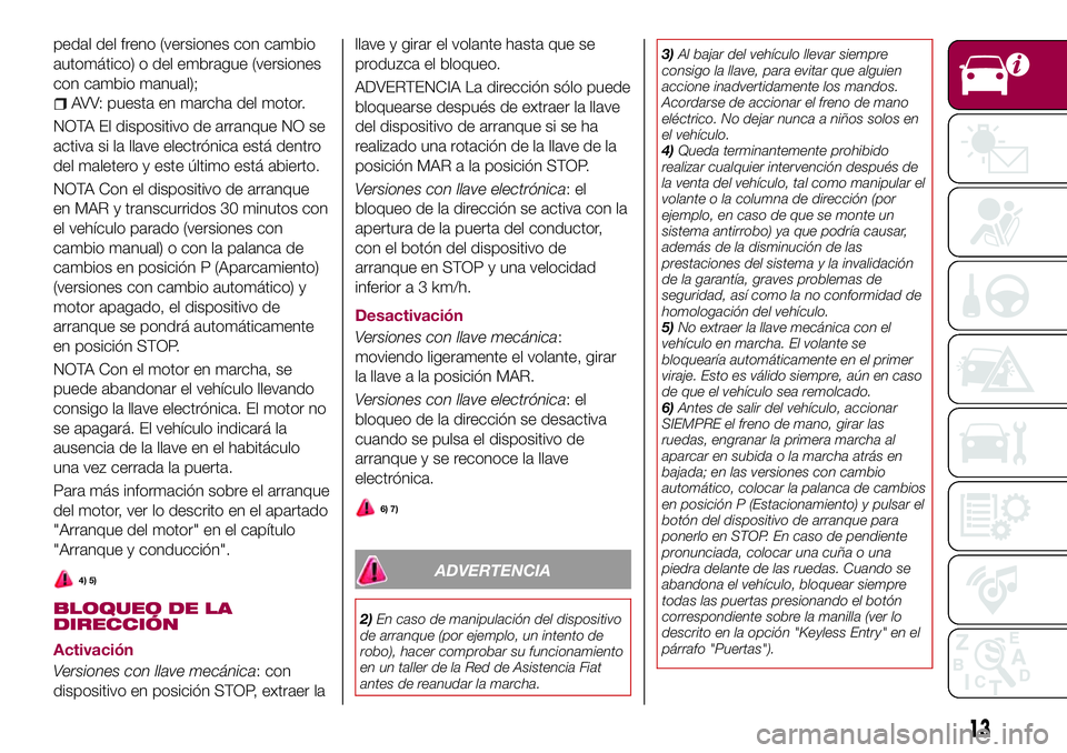 FIAT 500X 2017 Manual de Empleo y Cuidado (in Spanish) pedal del freno (versiones con cambio
automático) o del embrague (versiones
con cambio manual);
AVV: puesta en marcha del motor.
NOTA El dispositivo de arranque NO se
activa si la llave electrónica FIAT 500X 2017 Manual de Empleo y Cuidado (in Spanish) pedal del freno (versiones con cambio
automático) o del embrague (versiones
con cambio manual);
AVV: puesta en marcha del motor.
NOTA El dispositivo de arranque NO se
activa si la llave electrónica