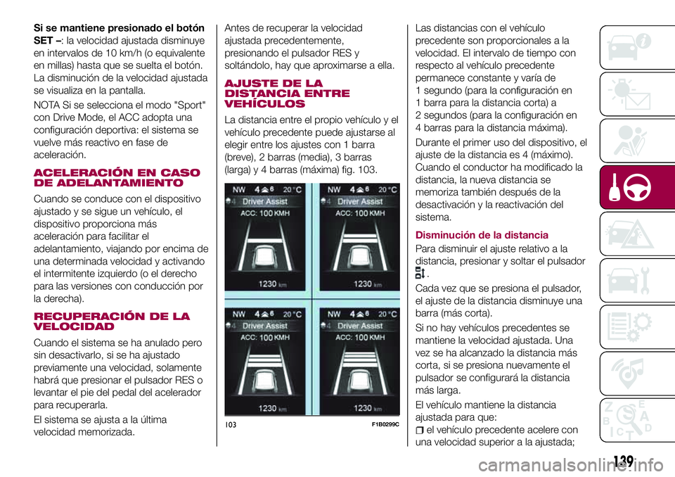 FIAT 500X 2017 Manual de Empleo y Cuidado (in Spanish) Si se mantiene presionado el botón
SET –: la velocidad ajustada disminuye
en intervalos de 10 km/h (o equivalente
en millas) hasta que se suelta el botón.
La disminución de la velocidad ajustada
FIAT 500X 2017 Manual de Empleo y Cuidado (in Spanish) Si se mantiene presionado el botón
SET –: la velocidad ajustada disminuye
en intervalos de 10 km/h (o equivalente
en millas) hasta que se suelta el botón.
La disminución de la velocidad ajustada