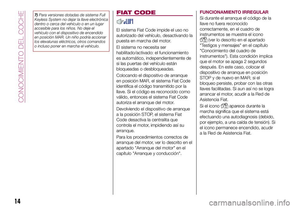 FIAT 500X 2017 Manual de Empleo y Cuidado (in Spanish) 7)Para versiones dotadas de sistema Full
Keyless System no dejar la llave electrónica
dentro o cerca del vehículo o en un lugar
accesible para los niños. No deje el
vehículo con el dispositivo de FIAT 500X 2017 Manual de Empleo y Cuidado (in Spanish) 7)Para versiones dotadas de sistema Full
Keyless System no dejar la llave electrónica
dentro o cerca del vehículo o en un lugar
accesible para los niños. No deje el
vehículo con el dispositivo de