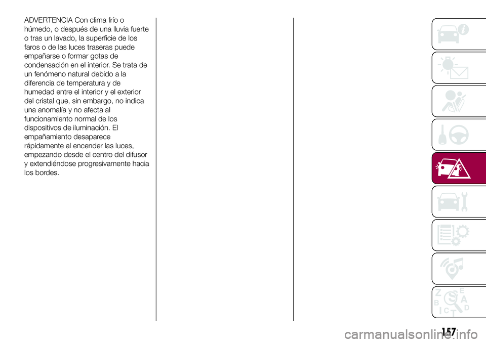 FIAT 500X 2017  Manual de Empleo y Cuidado (in Spanish) ADVERTENCIA Con clima frío o
húmedo, o después de una lluvia fuerte
o tras un lavado, la superficie de los
faros o de las luces traseras puede
empañarse o formar gotas de
condensación en el inter
