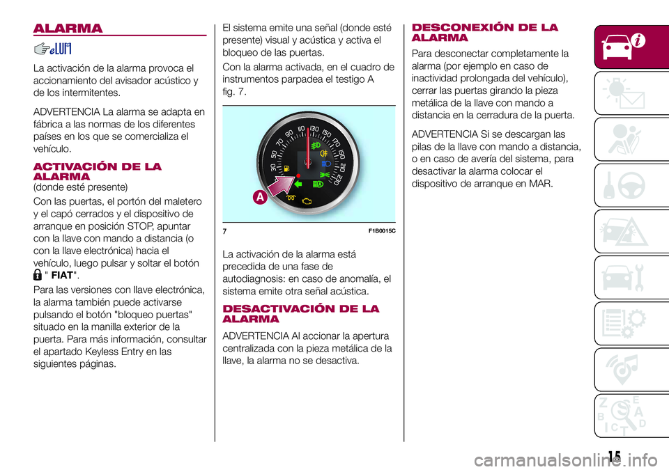 FIAT 500X 2017 Manual de Empleo y Cuidado (in Spanish) ALARMA
La activación de la alarma provoca el
accionamiento del avisador acústico y
de los intermitentes.
ADVERTENCIA La alarma se adapta en
fábrica a las normas de los diferentes
países en los que FIAT 500X 2017 Manual de Empleo y Cuidado (in Spanish) ALARMA
La activación de la alarma provoca el
accionamiento del avisador acústico y
de los intermitentes.
ADVERTENCIA La alarma se adapta en
fábrica a las normas de los diferentes
países en los que