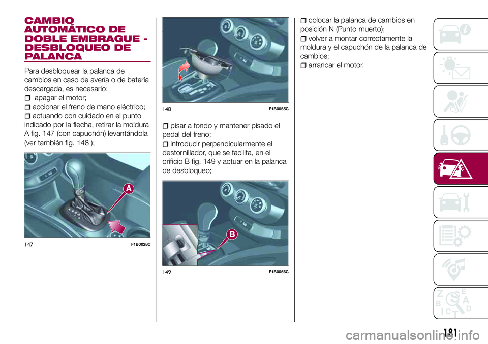 FIAT 500X 2017  Manual de Empleo y Cuidado (in Spanish) CAMBIO
AUTOMÁTICO DE
DOBLE EMBRAGUE -
DESBLOQUEO DE
PALANCA
Para desbloquear la palanca de
cambios en caso de avería o de batería
descargada, es necesario:
apagar el motor;
accionar el freno de man
