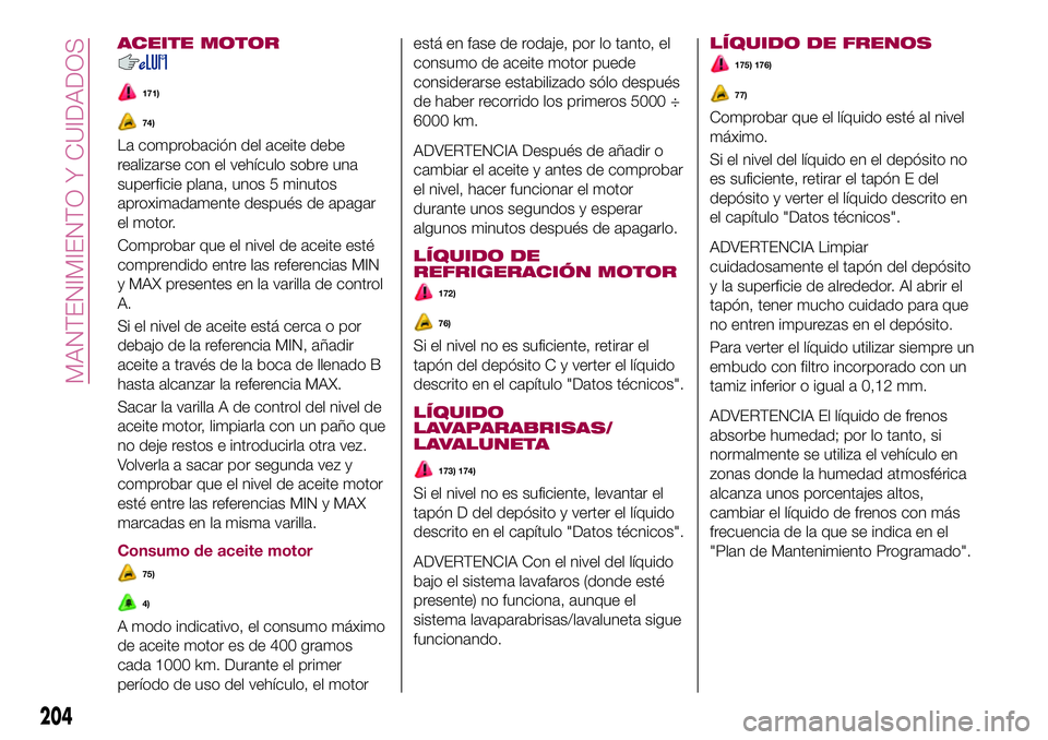 FIAT 500X 2017 Manual de Empleo y Cuidado (in Spanish) ACEITE MOTOR
171)
74)
La comprobación del aceite debe
realizarse con el vehículo sobre una
superficie plana, unos 5 minutos
aproximadamente después de apagar
el motor.
Comprobar que el nivel de ace FIAT 500X 2017 Manual de Empleo y Cuidado (in Spanish) ACEITE MOTOR
171)
74)
La comprobación del aceite debe
realizarse con el vehículo sobre una
superficie plana, unos 5 minutos
aproximadamente después de apagar
el motor.
Comprobar que el nivel de ace