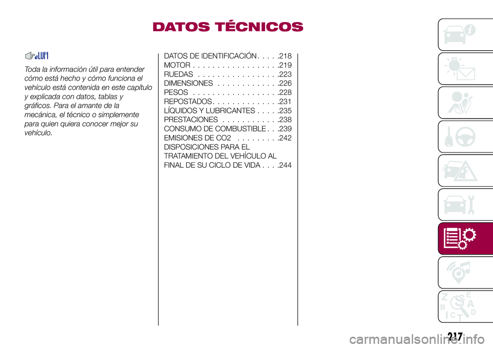 FIAT 500X 2017  Manual de Empleo y Cuidado (in Spanish) DATOS TÉCNICOS
Toda la información útil para entender
cómo está hecho y cómo funciona el
vehículo está contenida en este capítulo
y explicada con datos, tablas y
gráficos. Para el amante de 
