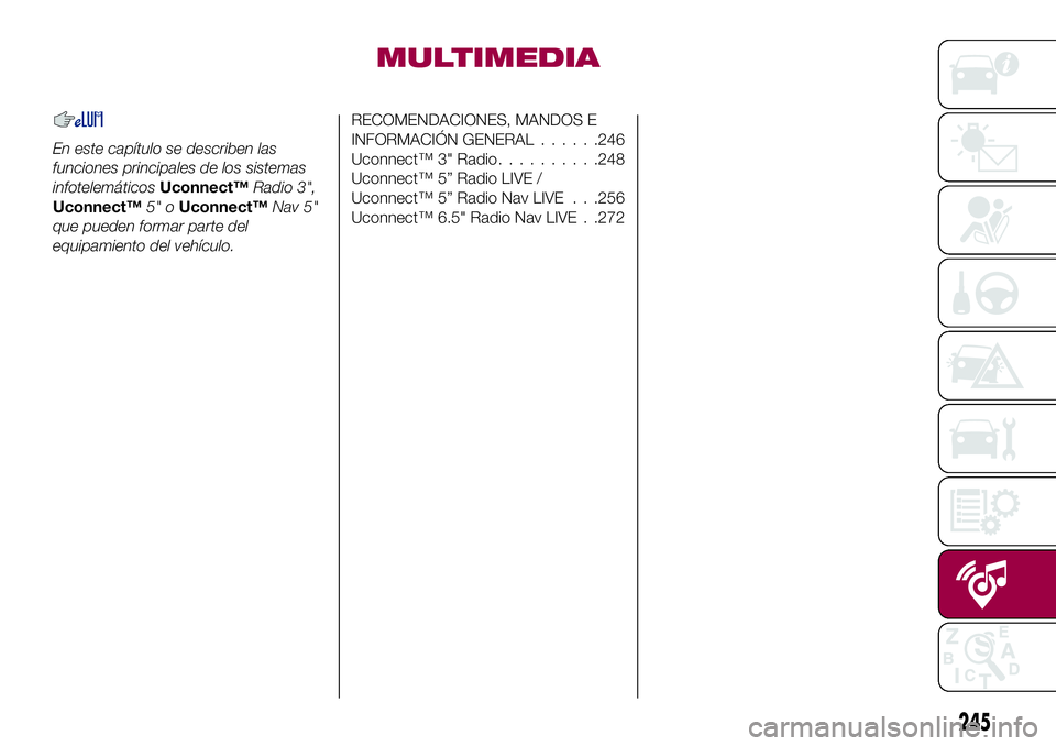 FIAT 500X 2017  Manual de Empleo y Cuidado (in Spanish) MULTIMEDIA
En este capítulo se describen las
funciones principales de los sistemas
infotelemáticosUconnect™Radio 3",
Uconnect™5" oUconnect™Nav 5"
que pueden formar parte del
equipa