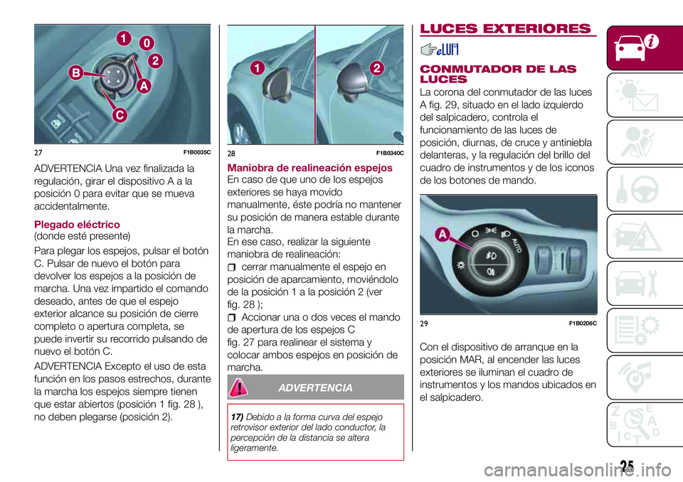 FIAT 500X 2017 Manual de Empleo y Cuidado (in Spanish) ADVERTENCIA Una vez finalizada la
regulación, girar el dispositivoAala
posición 0 para evitar que se mueva
accidentalmente.
Plegado eléctrico
(donde esté presente)
Para plegar los espejos, pulsar FIAT 500X 2017 Manual de Empleo y Cuidado (in Spanish) ADVERTENCIA Una vez finalizada la
regulación, girar el dispositivoAala
posición 0 para evitar que se mueva
accidentalmente.
Plegado eléctrico
(donde esté presente)
Para plegar los espejos, pulsar