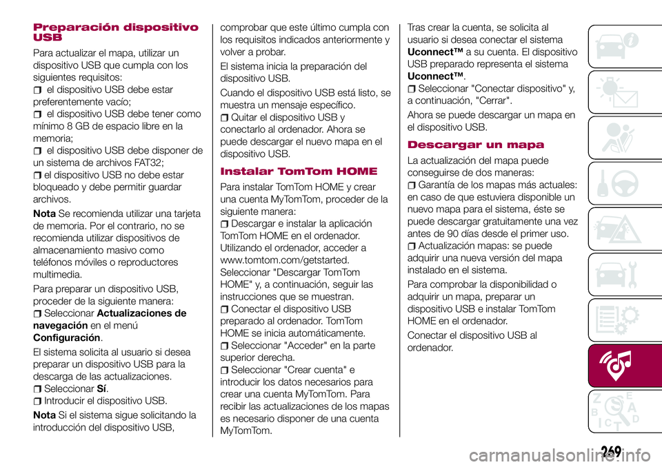 FIAT 500X 2017 Manual de Empleo y Cuidado (in Spanish) Preparación dispositivo
USB
Para actualizar el mapa, utilizar un
dispositivo USB que cumpla con los
siguientes requisitos:
el dispositivo USB debe estar
preferentemente vacío;
el dispositivo USB deb FIAT 500X 2017 Manual de Empleo y Cuidado (in Spanish) Preparación dispositivo
USB
Para actualizar el mapa, utilizar un
dispositivo USB que cumpla con los
siguientes requisitos:
el dispositivo USB debe estar
preferentemente vacío;
el dispositivo USB deb