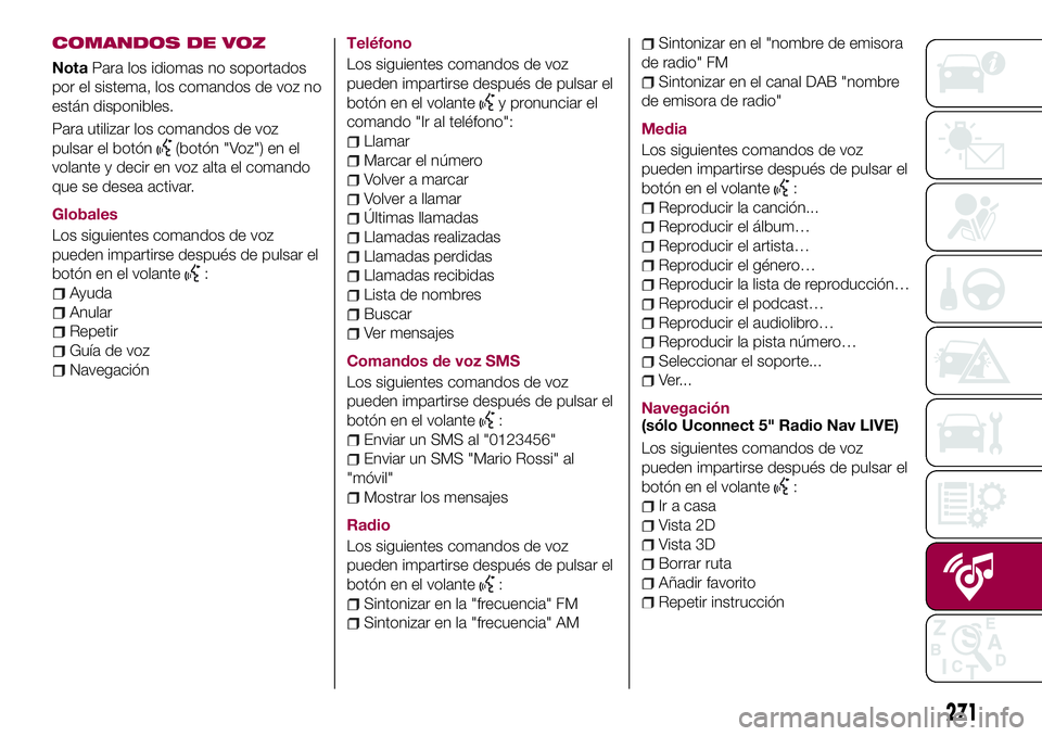 FIAT 500X 2017 Manual de Empleo y Cuidado (in Spanish) COMANDOS DE VOZ
NotaPara los idiomas no soportados
por el sistema, los comandos de voz no
están disponibles.
Para utilizar los comandos de voz
pulsar el botón
(botón "Voz") en el
volante y FIAT 500X 2017 Manual de Empleo y Cuidado (in Spanish) COMANDOS DE VOZ
NotaPara los idiomas no soportados
por el sistema, los comandos de voz no
están disponibles.
Para utilizar los comandos de voz
pulsar el botón
(botón "Voz") en el
volante y