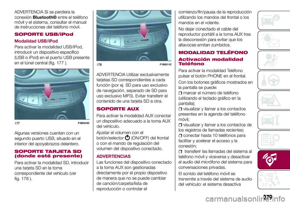 FIAT 500X 2017 Manual de Empleo y Cuidado (in Spanish) ADVERTENCIA Si se perdiera la
conexiónBluetooth®entre el teléfono
móvil y el sistema, consultar el manual
de instrucciones del teléfono móvil.
SOPORTE USB/iPod
Modalidad USB/iPod
Para activar la FIAT 500X 2017 Manual de Empleo y Cuidado (in Spanish) ADVERTENCIA Si se perdiera la
conexiónBluetooth®entre el teléfono
móvil y el sistema, consultar el manual
de instrucciones del teléfono móvil.
SOPORTE USB/iPod
Modalidad USB/iPod
Para activar la