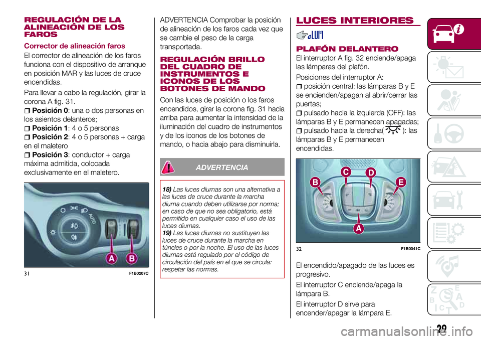 FIAT 500X 2017 Manual de Empleo y Cuidado (in Spanish) REGULACIÓN DE LA
ALINEACIÓN DE LOS
FAROS
Corrector de alineación faros
El corrector de alineación de los faros
funciona con el dispositivo de arranque
en posición MAR y las luces de cruce
encendi FIAT 500X 2017 Manual de Empleo y Cuidado (in Spanish) REGULACIÓN DE LA
ALINEACIÓN DE LOS
FAROS
Corrector de alineación faros
El corrector de alineación de los faros
funciona con el dispositivo de arranque
en posición MAR y las luces de cruce
encendi
