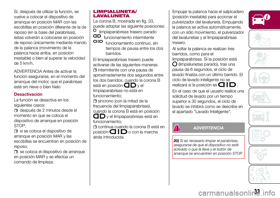 FIAT 500X 2017 Manual de Empleo y Cuidado (in Spanish) Si, después de utilizar la función, se
vuelve a colocar el dispositivo de
arranque en posición MAR con las
escobillas en posición diferente de la de
reposo (en la base del parabrisas),
éstas volv FIAT 500X 2017 Manual de Empleo y Cuidado (in Spanish) Si, después de utilizar la función, se
vuelve a colocar el dispositivo de
arranque en posición MAR con las
escobillas en posición diferente de la de
reposo (en la base del parabrisas),
éstas volv