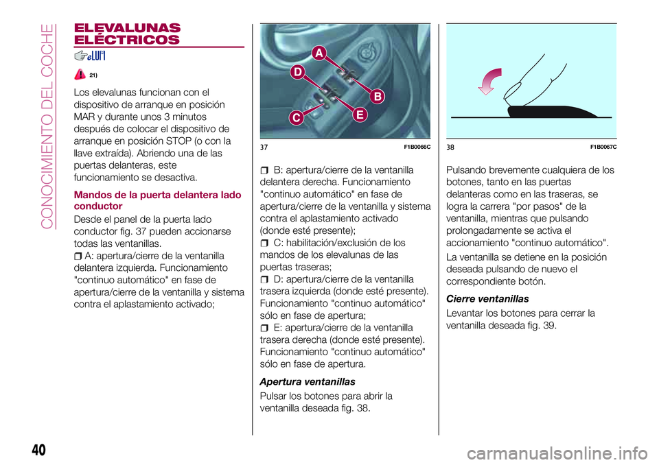 FIAT 500X 2017 Manual de Empleo y Cuidado (in Spanish) ELEVALUNAS
ELÉCTRICOS
21)
Los elevalunas funcionan con el
dispositivo de arranque en posición
MAR y durante unos 3 minutos
después de colocar el dispositivo de
arranque en posición STOP (o con la
FIAT 500X 2017 Manual de Empleo y Cuidado (in Spanish) ELEVALUNAS
ELÉCTRICOS
21)
Los elevalunas funcionan con el
dispositivo de arranque en posición
MAR y durante unos 3 minutos
después de colocar el dispositivo de
arranque en posición STOP (o con la