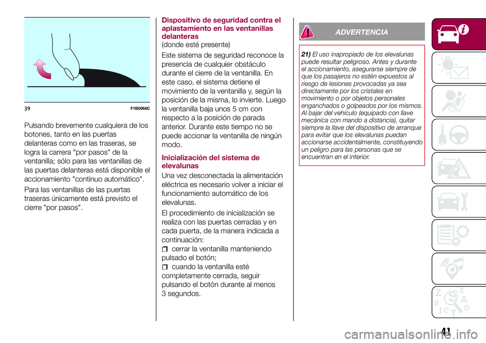 FIAT 500X 2017 Manual de Empleo y Cuidado (in Spanish) Pulsando brevemente cualquiera de los
botones, tanto en las puertas
delanteras como en las traseras, se
logra la carrera "por pasos" de la
ventanilla; sólo para las ventanillas de
las puertas FIAT 500X 2017 Manual de Empleo y Cuidado (in Spanish) Pulsando brevemente cualquiera de los
botones, tanto en las puertas
delanteras como en las traseras, se
logra la carrera "por pasos" de la
ventanilla; sólo para las ventanillas de
las puertas