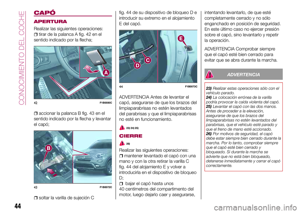 FIAT 500X 2017 Manual de Empleo y Cuidado (in Spanish) CAPÓ
APERTURA
Realizar las siguientes operaciones:
tirar de la palanca A fig. 42 en el
sentido indicado por la flecha;
accionar la palanca B fig. 43 en el
sentido indicado por la flecha y levantar
el FIAT 500X 2017 Manual de Empleo y Cuidado (in Spanish) CAPÓ
APERTURA
Realizar las siguientes operaciones:
tirar de la palanca A fig. 42 en el
sentido indicado por la flecha;
accionar la palanca B fig. 43 en el
sentido indicado por la flecha y levantar
el