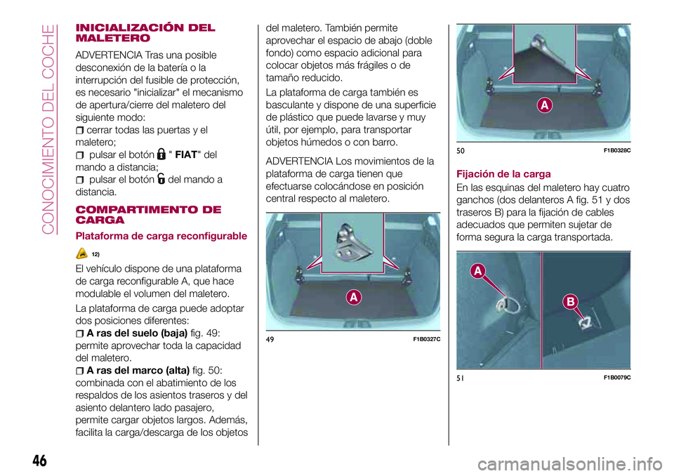 FIAT 500X 2017 Manual de Empleo y Cuidado (in Spanish) INICIALIZACIÓN DEL
MALETERO
ADVERTENCIA Tras una posible
desconexión de la batería o la
interrupción del fusible de protección,
es necesario "inicializar" el mecanismo
de apertura/cierre FIAT 500X 2017 Manual de Empleo y Cuidado (in Spanish) INICIALIZACIÓN DEL
MALETERO
ADVERTENCIA Tras una posible
desconexión de la batería o la
interrupción del fusible de protección,
es necesario "inicializar" el mecanismo
de apertura/cierre