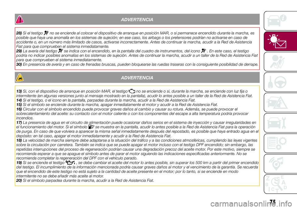 FIAT 500X 2017 Manual de Empleo y Cuidado (in Spanish) ADVERTENCIA
28)Si el testigono se enciende al colocar el dispositivo de arranque en posición MAR, o si permanece encendido durante la marcha, es
posible que haya una anomalía en los sistemas de suje FIAT 500X 2017 Manual de Empleo y Cuidado (in Spanish) ADVERTENCIA
28)Si el testigono se enciende al colocar el dispositivo de arranque en posición MAR, o si permanece encendido durante la marcha, es
posible que haya una anomalía en los sistemas de suje