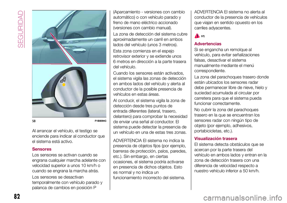 FIAT 500X 2017 Manual de Empleo y Cuidado (in Spanish) Al arrancar el vehículo, el testigo se
enciende para indicar al conductor que
el sistema está activo.
Sensores
Los sensores se activan cuando se
engrana cualquier marcha adelante con
velocidad super FIAT 500X 2017 Manual de Empleo y Cuidado (in Spanish) Al arrancar el vehículo, el testigo se
enciende para indicar al conductor que
el sistema está activo.
Sensores
Los sensores se activan cuando se
engrana cualquier marcha adelante con
velocidad super
